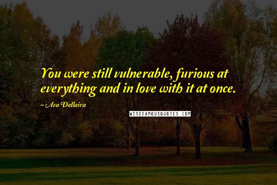 Ava Dellaira Quotes: You were still vulnerable, furious at everything and in love with it at once.
