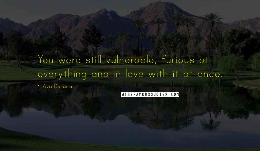 Ava Dellaira Quotes: You were still vulnerable, furious at everything and in love with it at once.