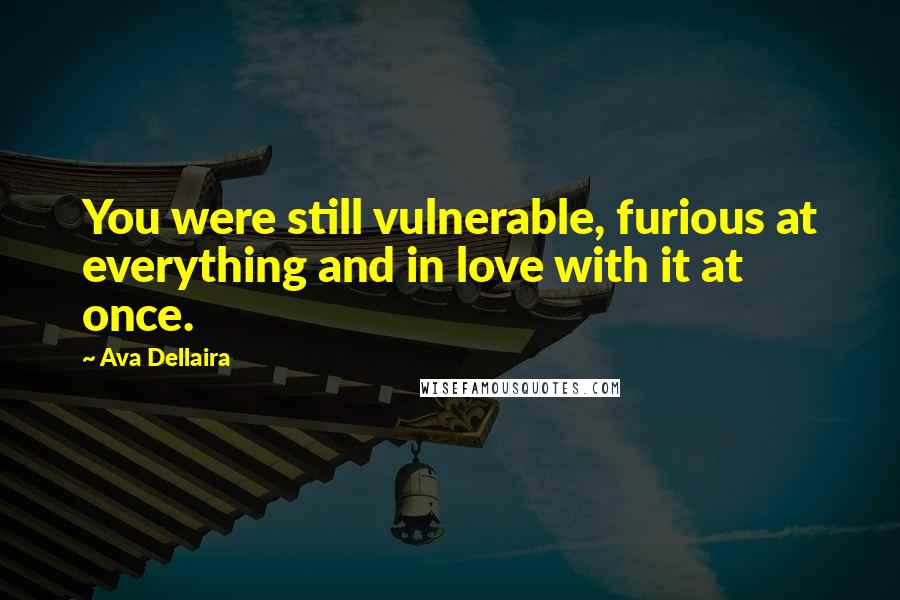 Ava Dellaira Quotes: You were still vulnerable, furious at everything and in love with it at once.