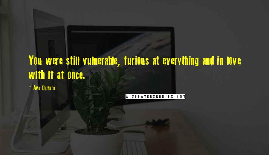 Ava Dellaira Quotes: You were still vulnerable, furious at everything and in love with it at once.