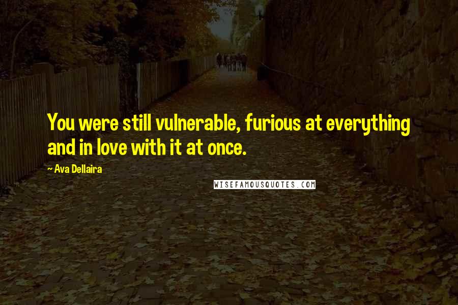 Ava Dellaira Quotes: You were still vulnerable, furious at everything and in love with it at once.