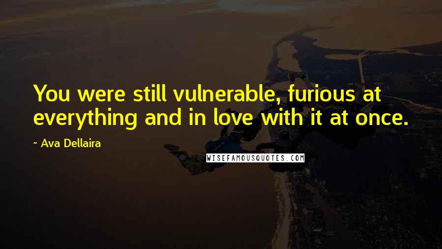 Ava Dellaira Quotes: You were still vulnerable, furious at everything and in love with it at once.