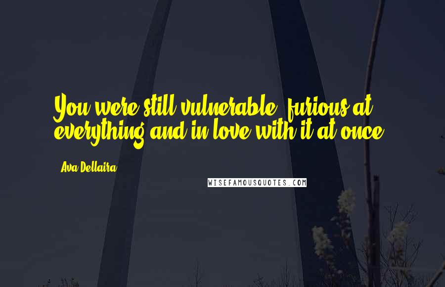 Ava Dellaira Quotes: You were still vulnerable, furious at everything and in love with it at once.