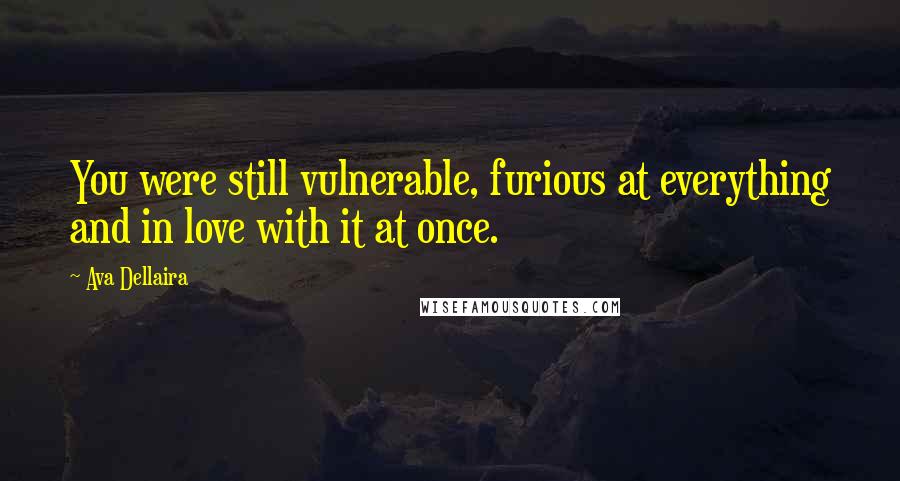 Ava Dellaira Quotes: You were still vulnerable, furious at everything and in love with it at once.