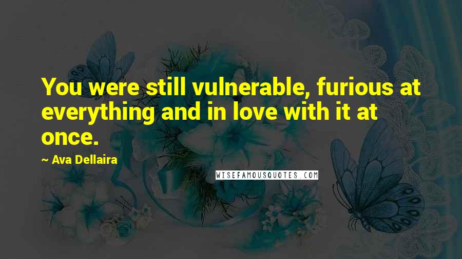 Ava Dellaira Quotes: You were still vulnerable, furious at everything and in love with it at once.