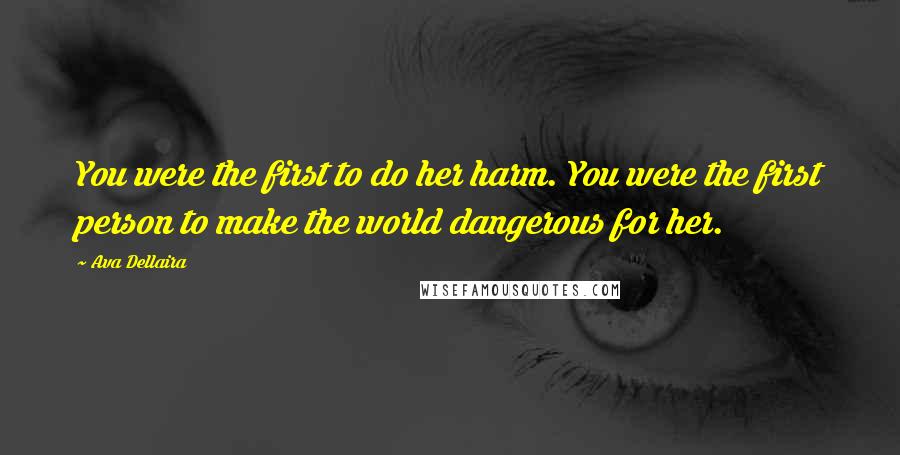 Ava Dellaira Quotes: You were the first to do her harm. You were the first person to make the world dangerous for her.