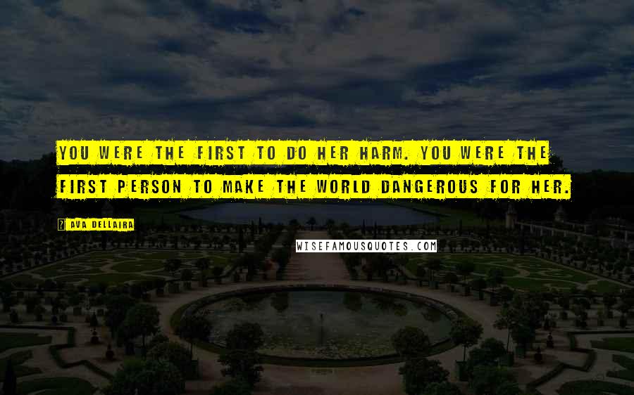 Ava Dellaira Quotes: You were the first to do her harm. You were the first person to make the world dangerous for her.