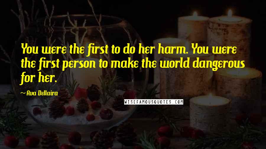 Ava Dellaira Quotes: You were the first to do her harm. You were the first person to make the world dangerous for her.