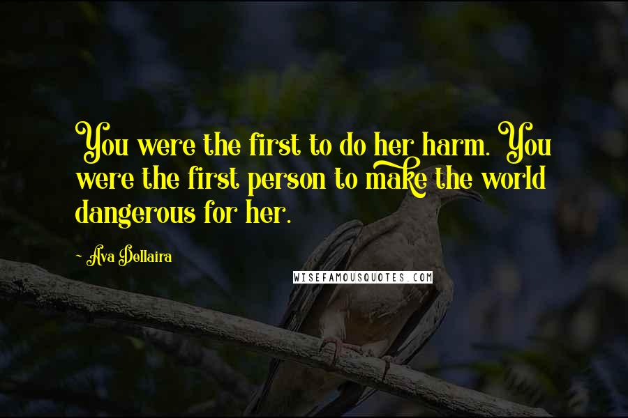 Ava Dellaira Quotes: You were the first to do her harm. You were the first person to make the world dangerous for her.