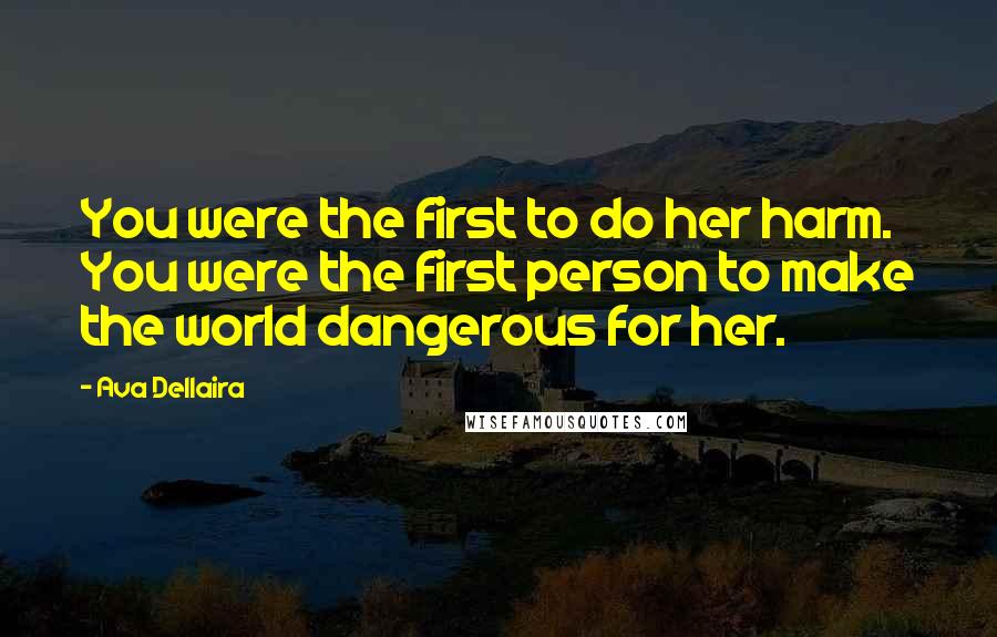 Ava Dellaira Quotes: You were the first to do her harm. You were the first person to make the world dangerous for her.