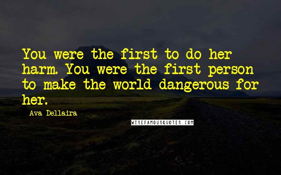 Ava Dellaira Quotes: You were the first to do her harm. You were the first person to make the world dangerous for her.