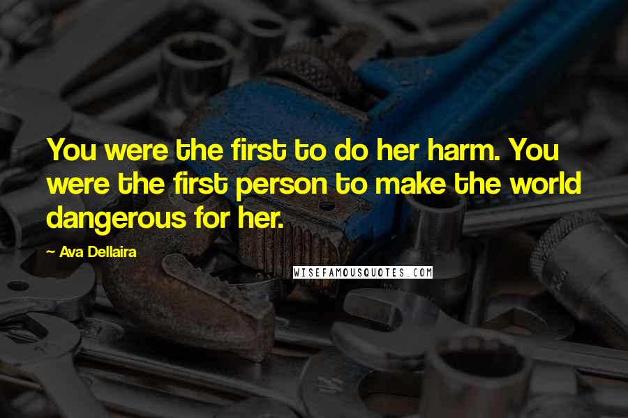 Ava Dellaira Quotes: You were the first to do her harm. You were the first person to make the world dangerous for her.