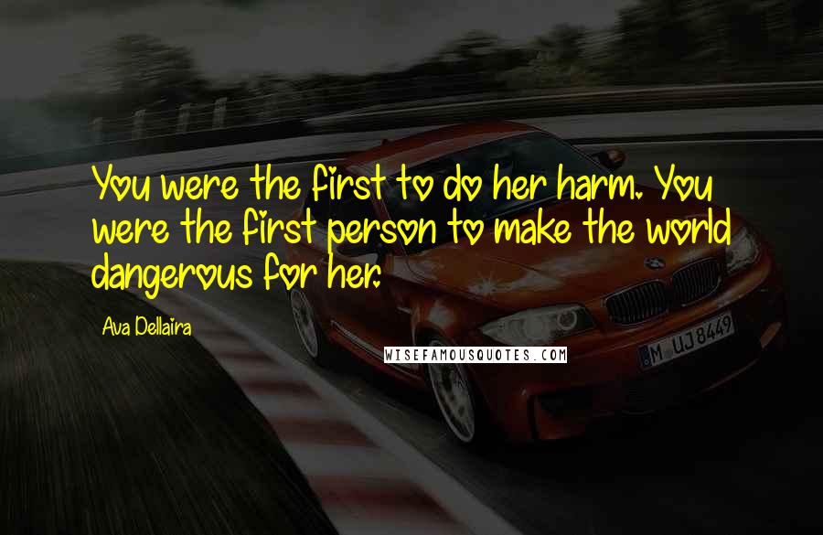 Ava Dellaira Quotes: You were the first to do her harm. You were the first person to make the world dangerous for her.