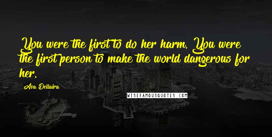 Ava Dellaira Quotes: You were the first to do her harm. You were the first person to make the world dangerous for her.