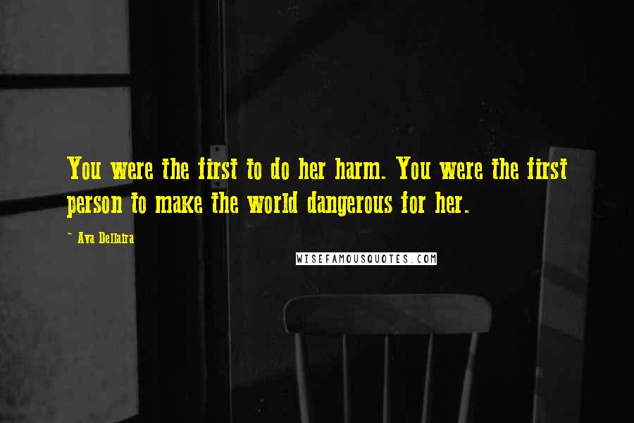 Ava Dellaira Quotes: You were the first to do her harm. You were the first person to make the world dangerous for her.