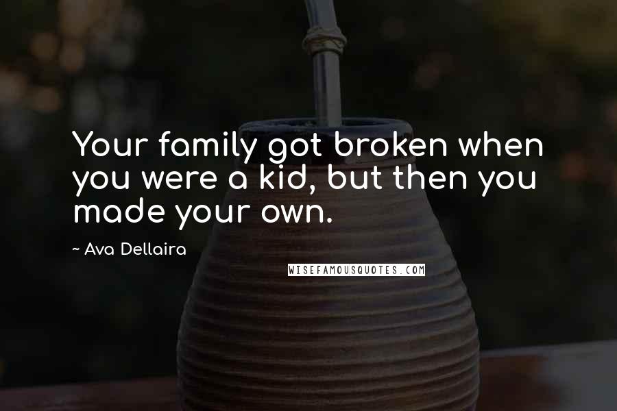 Ava Dellaira Quotes: Your family got broken when you were a kid, but then you made your own.