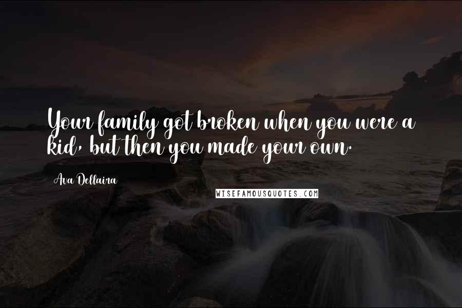 Ava Dellaira Quotes: Your family got broken when you were a kid, but then you made your own.