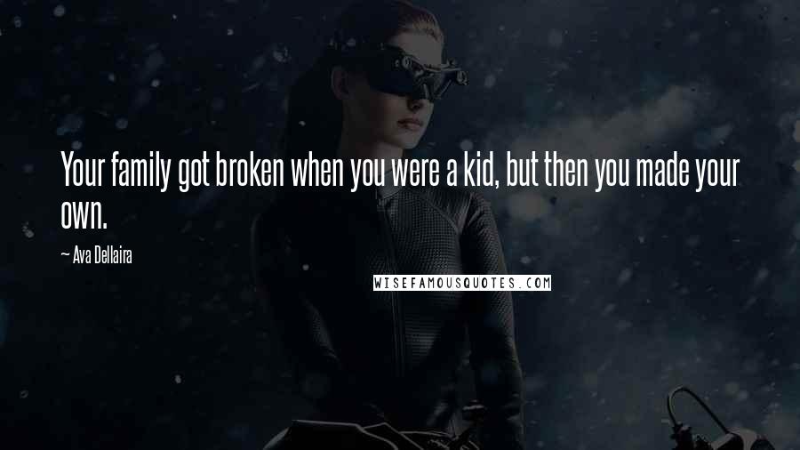Ava Dellaira Quotes: Your family got broken when you were a kid, but then you made your own.