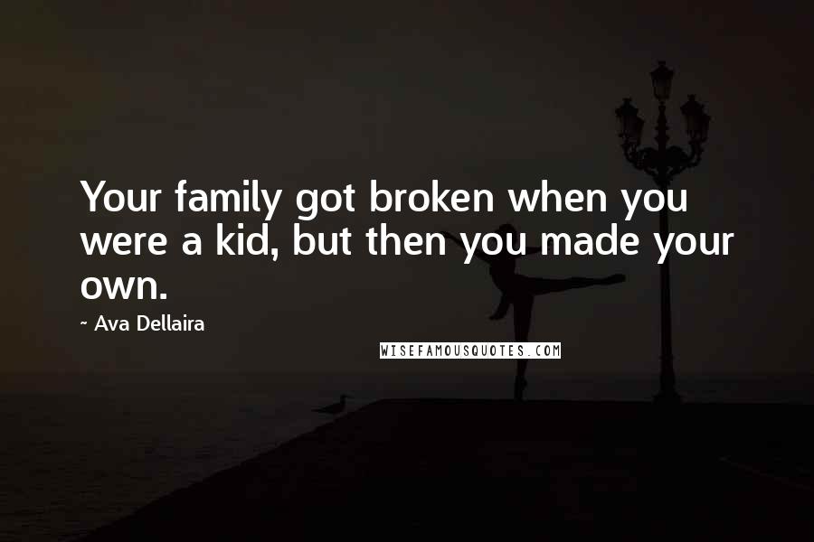 Ava Dellaira Quotes: Your family got broken when you were a kid, but then you made your own.