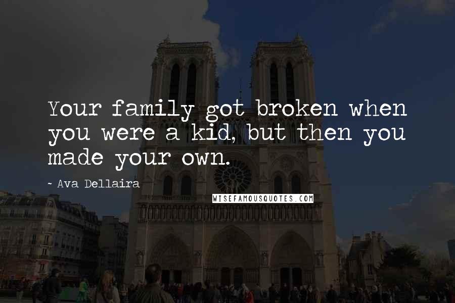 Ava Dellaira Quotes: Your family got broken when you were a kid, but then you made your own.