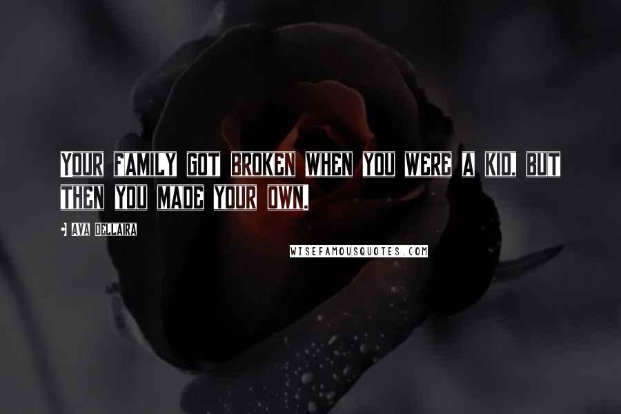 Ava Dellaira Quotes: Your family got broken when you were a kid, but then you made your own.