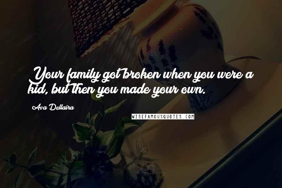 Ava Dellaira Quotes: Your family got broken when you were a kid, but then you made your own.