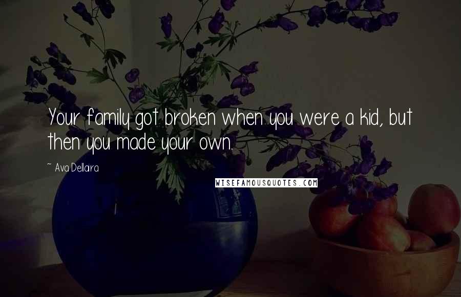 Ava Dellaira Quotes: Your family got broken when you were a kid, but then you made your own.