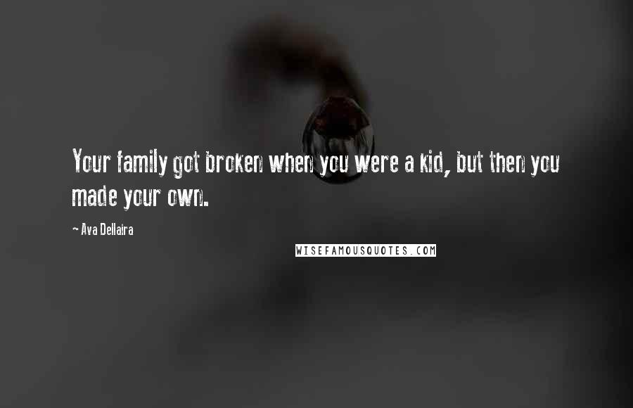 Ava Dellaira Quotes: Your family got broken when you were a kid, but then you made your own.