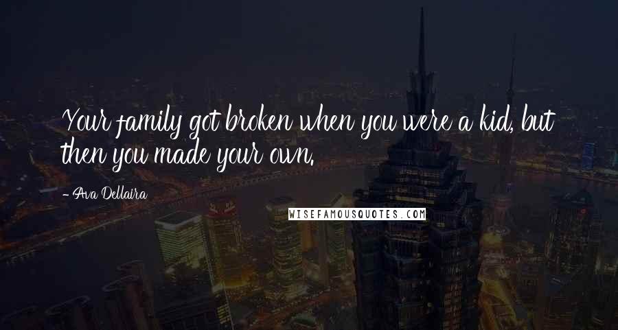 Ava Dellaira Quotes: Your family got broken when you were a kid, but then you made your own.