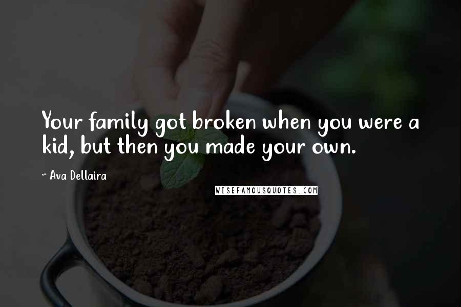 Ava Dellaira Quotes: Your family got broken when you were a kid, but then you made your own.