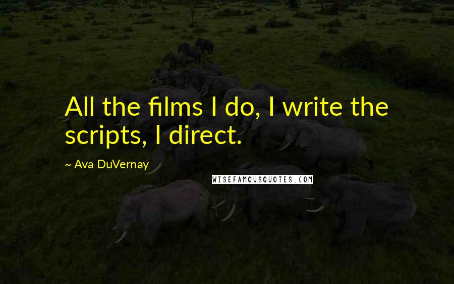 Ava DuVernay Quotes: All the films I do, I write the scripts, I direct.