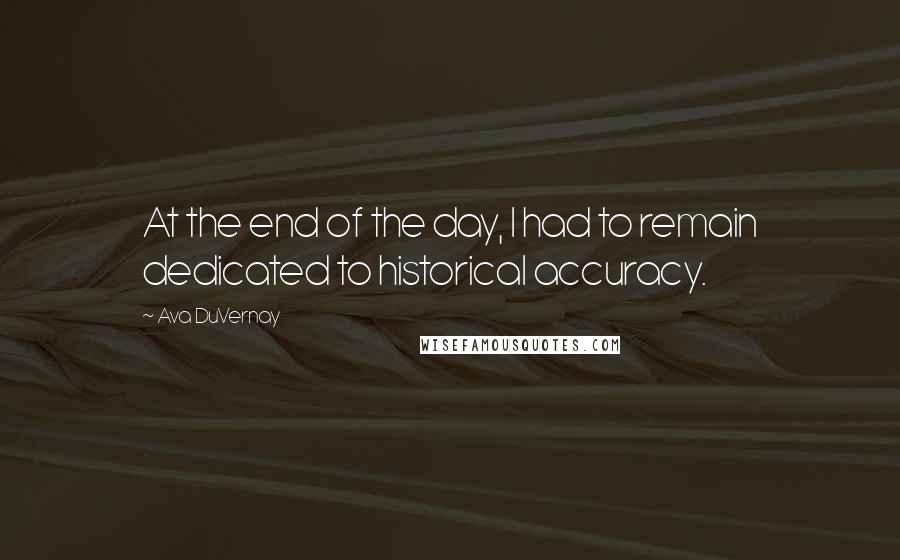 Ava DuVernay Quotes: At the end of the day, I had to remain dedicated to historical accuracy.