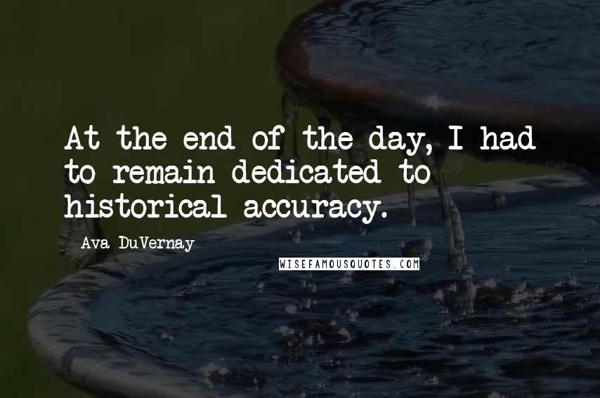 Ava DuVernay Quotes: At the end of the day, I had to remain dedicated to historical accuracy.