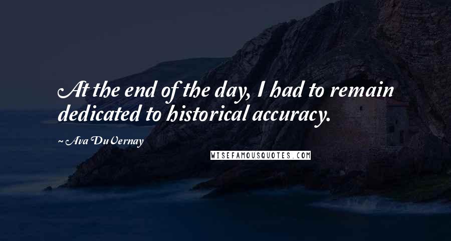 Ava DuVernay Quotes: At the end of the day, I had to remain dedicated to historical accuracy.