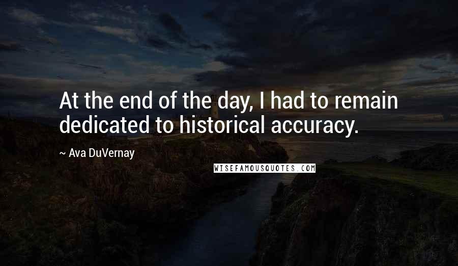 Ava DuVernay Quotes: At the end of the day, I had to remain dedicated to historical accuracy.