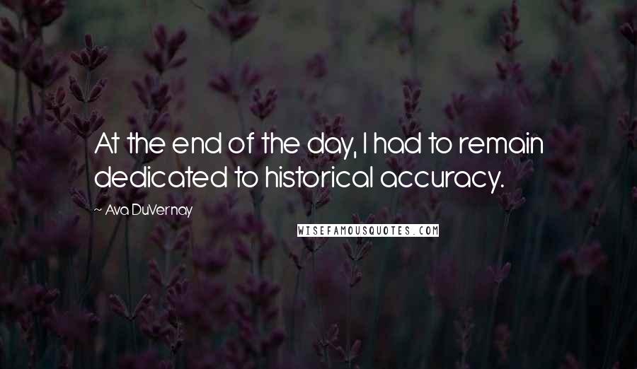 Ava DuVernay Quotes: At the end of the day, I had to remain dedicated to historical accuracy.