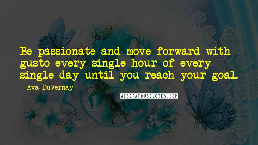 Ava DuVernay Quotes: Be passionate and move forward with gusto every single hour of every single day until you reach your goal.