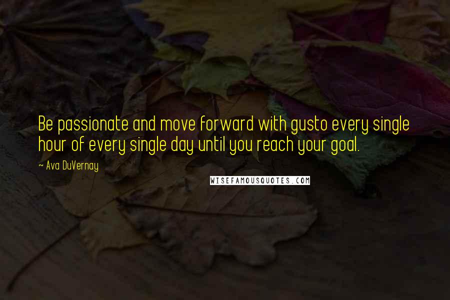 Ava DuVernay Quotes: Be passionate and move forward with gusto every single hour of every single day until you reach your goal.