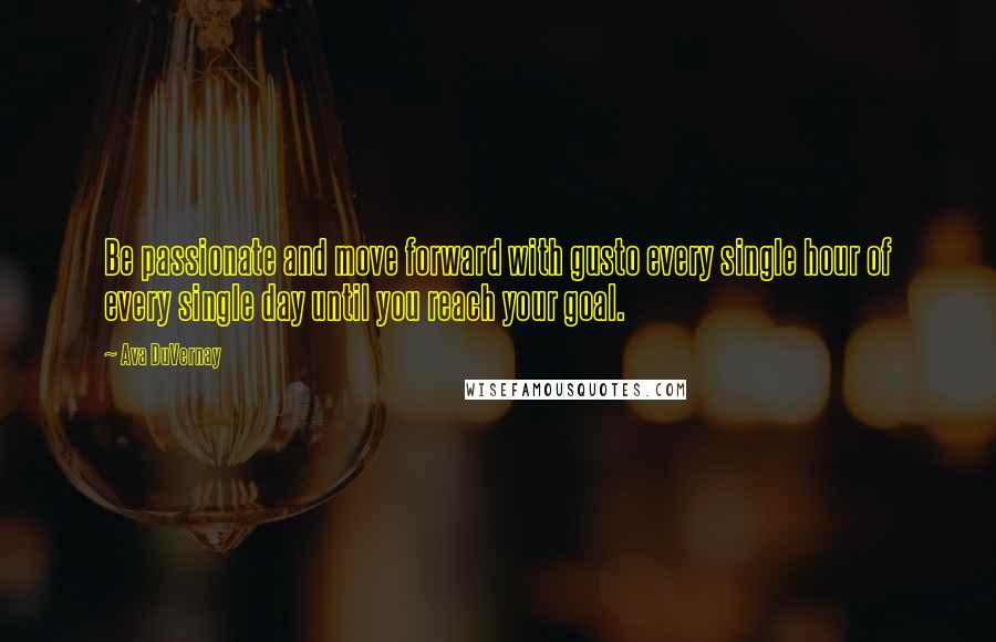 Ava DuVernay Quotes: Be passionate and move forward with gusto every single hour of every single day until you reach your goal.