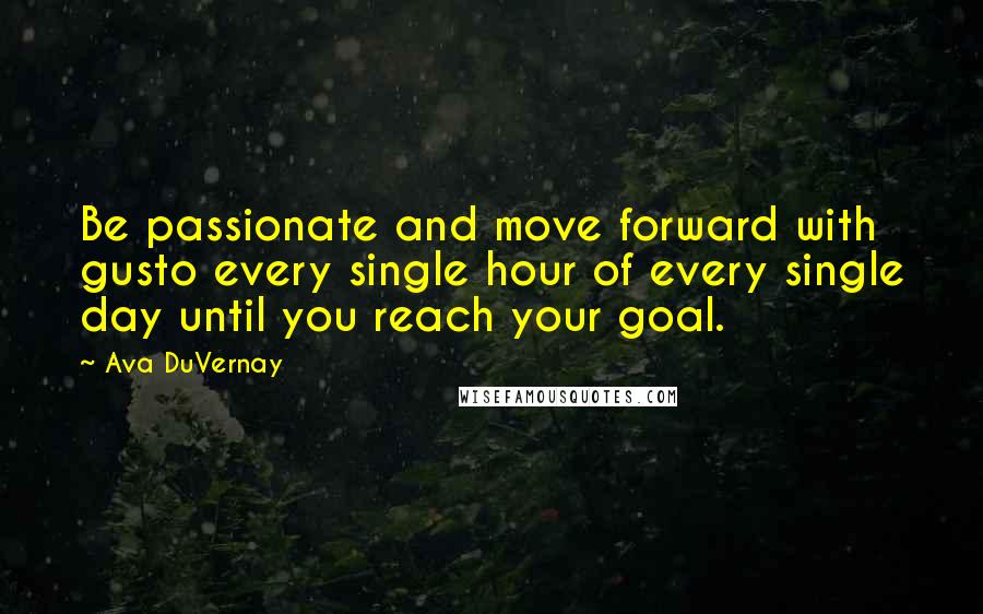 Ava DuVernay Quotes: Be passionate and move forward with gusto every single hour of every single day until you reach your goal.