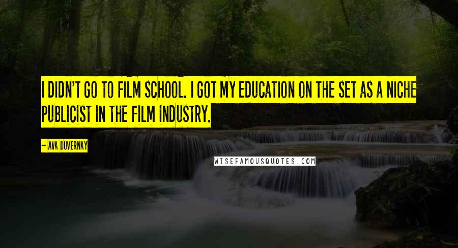 Ava DuVernay Quotes: I didn't go to film school. I got my education on the set as a niche publicist in the film industry.