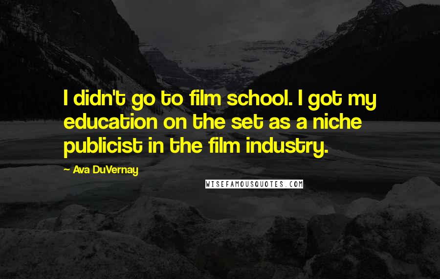 Ava DuVernay Quotes: I didn't go to film school. I got my education on the set as a niche publicist in the film industry.