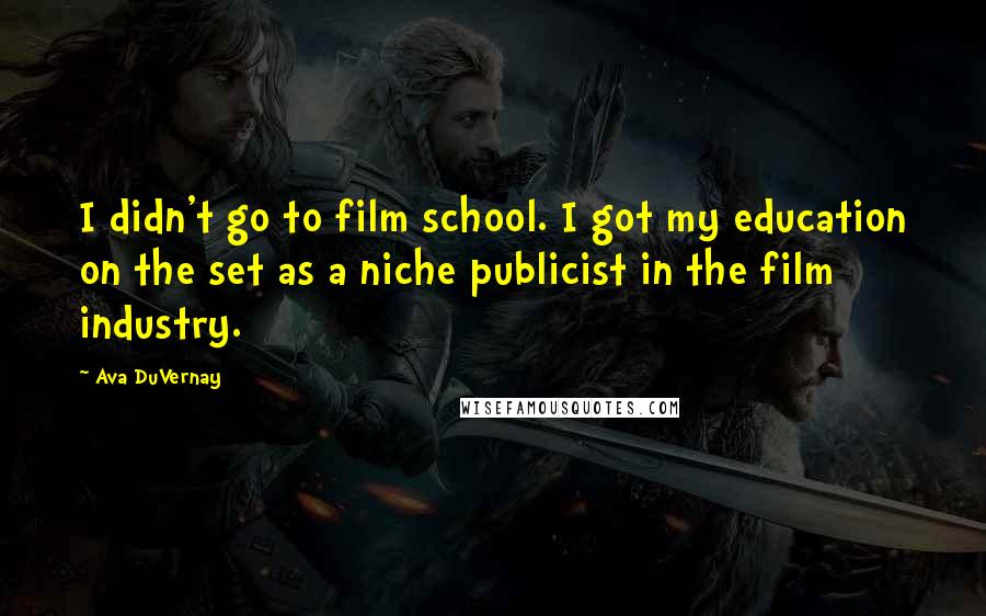 Ava DuVernay Quotes: I didn't go to film school. I got my education on the set as a niche publicist in the film industry.