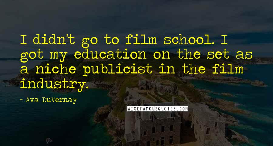 Ava DuVernay Quotes: I didn't go to film school. I got my education on the set as a niche publicist in the film industry.