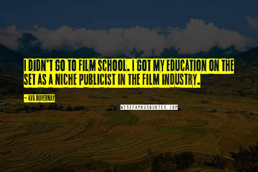 Ava DuVernay Quotes: I didn't go to film school. I got my education on the set as a niche publicist in the film industry.