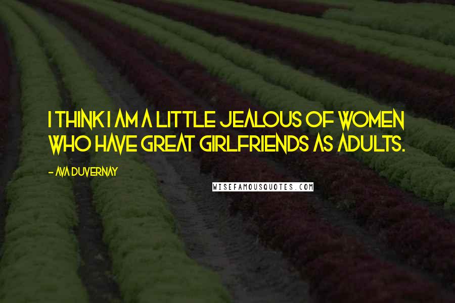 Ava DuVernay Quotes: I think I am a little jealous of women who have great girlfriends as adults.
