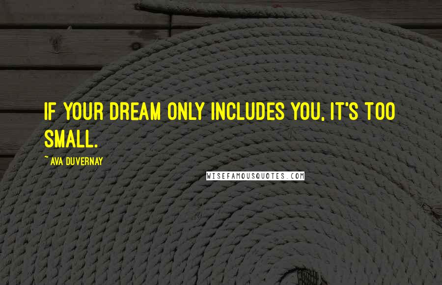 Ava DuVernay Quotes: If your dream only includes you, it's too small.