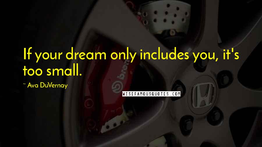 Ava DuVernay Quotes: If your dream only includes you, it's too small.