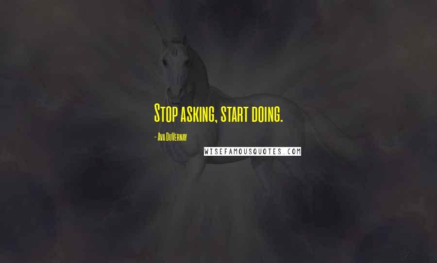 Ava DuVernay Quotes: Stop asking, start doing.