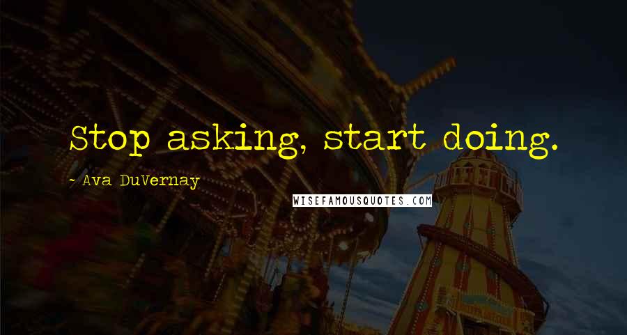 Ava DuVernay Quotes: Stop asking, start doing.